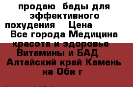 продаю  бады для эффективного похудения  › Цена ­ 2 000 - Все города Медицина, красота и здоровье » Витамины и БАД   . Алтайский край,Камень-на-Оби г.